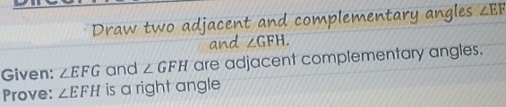 Draw two adjacent and complementary angles ∠ EF
and ∠ GFH. 
Given: ∠ EFG and ∠ GFH are adjacent complementary angles. 
Prove: ∠ EFH is a right angle