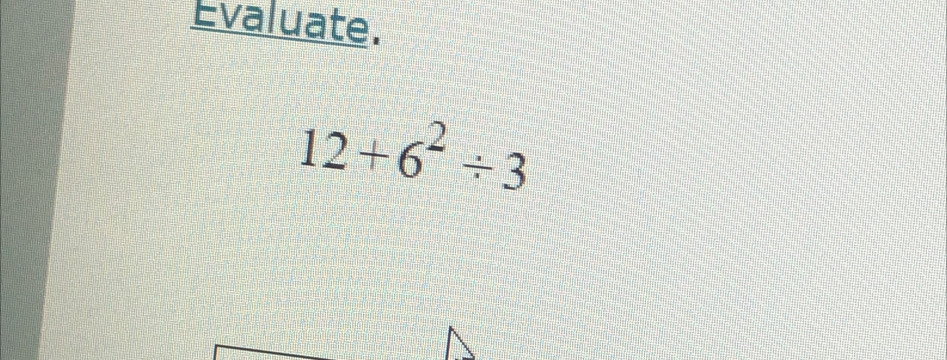 Evaluate.
12+6^2/ 3