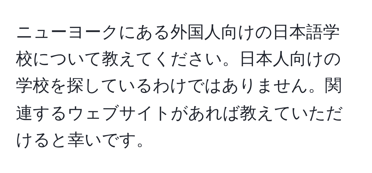 ニューヨークにある外国人向けの日本語学校について教えてください。日本人向けの学校を探しているわけではありません。関連するウェブサイトがあれば教えていただけると幸いです。