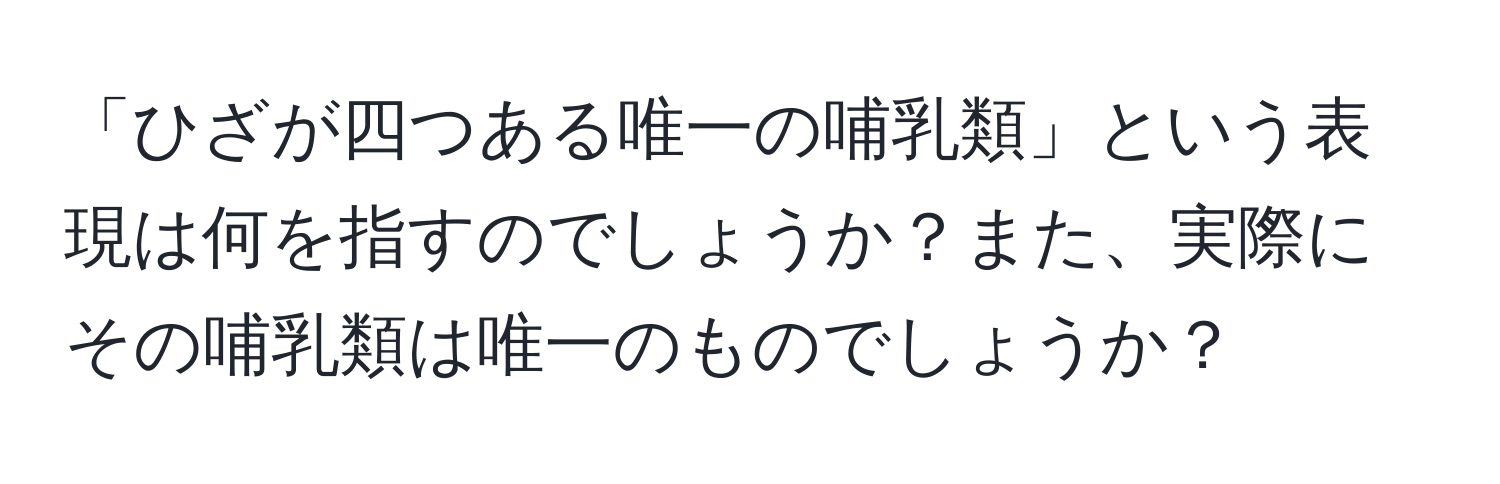 「ひざが四つある唯一の哺乳類」という表現は何を指すのでしょうか？また、実際にその哺乳類は唯一のものでしょうか？