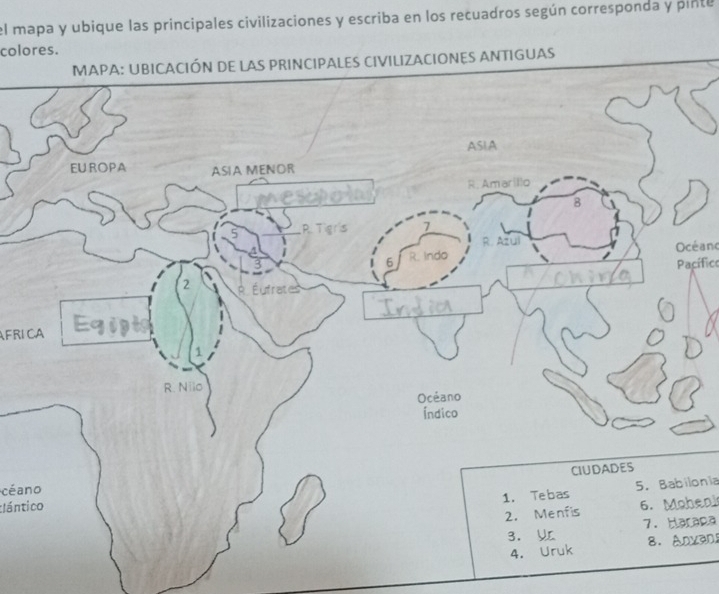 el mapa y ubique las principales civilizaciones y escriba en los recuadros según corresponda y pinte 
colores. 
ES ANTIGUAS 
Océanc 
Pacífico 
AFRICA 
céano 
5. Babilonia 
tlántico 
6. Moheni 
7. Harapa 
8. Anvan