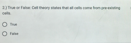 2.) True or False: Cell theory states that all cells come from pre-existing
cells.
True
False