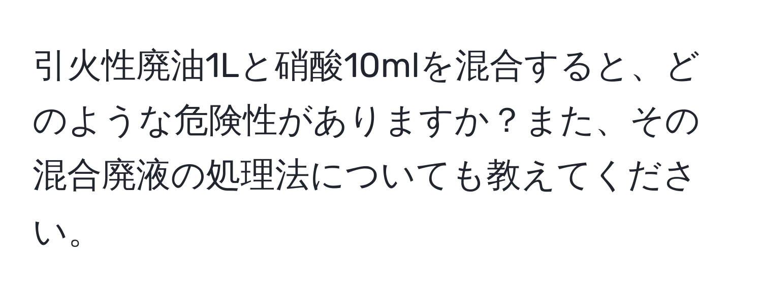 引火性廃油1Lと硝酸10mlを混合すると、どのような危険性がありますか？また、その混合廃液の処理法についても教えてください。