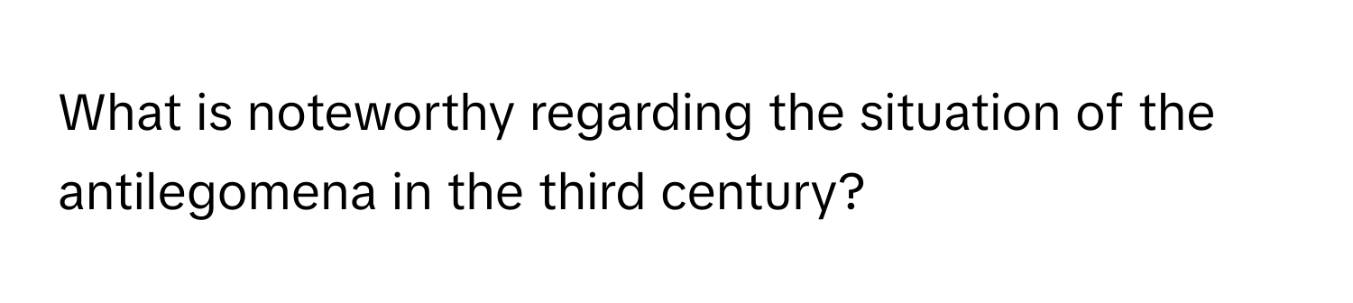 What is noteworthy regarding the situation of the antilegomena in the third century?