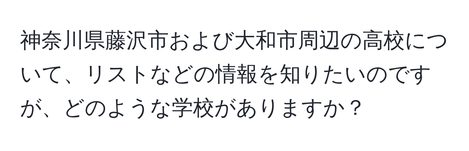 神奈川県藤沢市および大和市周辺の高校について、リストなどの情報を知りたいのですが、どのような学校がありますか？