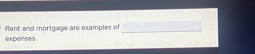 Rent and mortgage are examples of_ 
expenses.