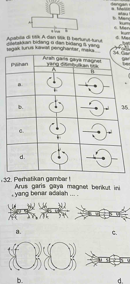 den gan
a. Melilit
atau
b. Meng
kum
c. Men
kum
Apabilatitik B berturut-turut d. Mer

diletakkan bidang α dan bidang ß yang
tegak lurus kawat penghantar, mGar
gar
ber
5.
132. Perhatikan gambar !
Arus garis gaya magnet berikut ini
yang benar adalah ... .
a.
C.
b.
d.