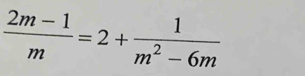  (2m-1)/m =2+ 1/m^2-6m 