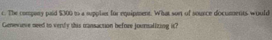 The company paid $300 to a supplier for equipment. What sort of source documents would 
Genevieve need to verify this transaction before journalizing it?