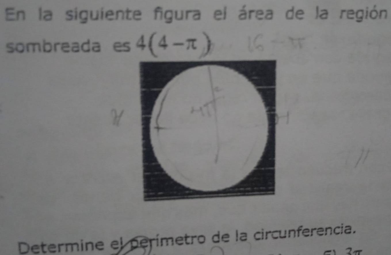 En la siguiente figura el área de la región 
sombreada es 4(4-π )
Determine el perímetro de la circunferencia. 
2