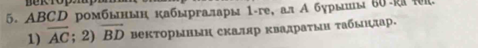 ABCD ромбыныη кабыргалары 1-ге, ал А бурышы ₆0-kа f. 
1) overline AC; 2) vector BD ΒекторыΗыη скаляр κвадраτын τабыηдар.