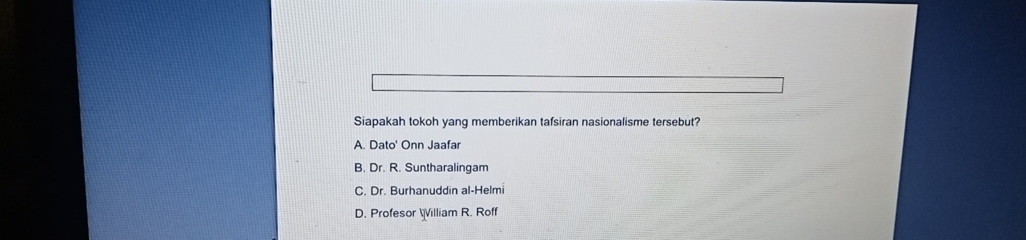 Siapakah tokoh yang memberikan tafsiran nasionalisme tersebut?
A. Dato' Onn Jaafar
B. Dr. R. Suntharalingam
C. Dr. Burhanuddin al-Helmi
D. Profesor illiam R. Roff