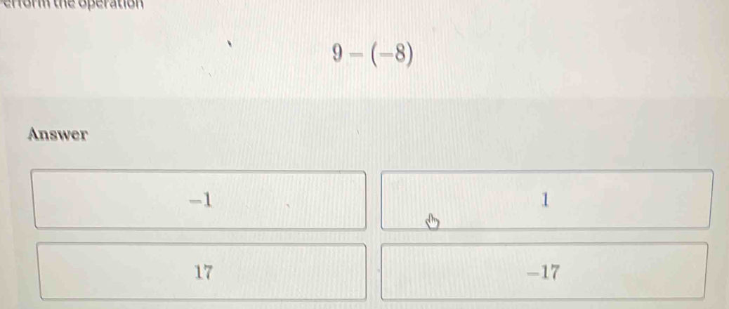 eform the operation
9-(-8)
Answer
-1
1
17 -17