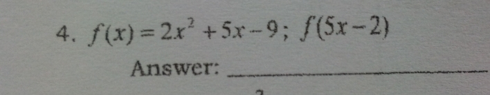 4, f(x)=2x^2+5x-9; f(5x-2)
Answer:_