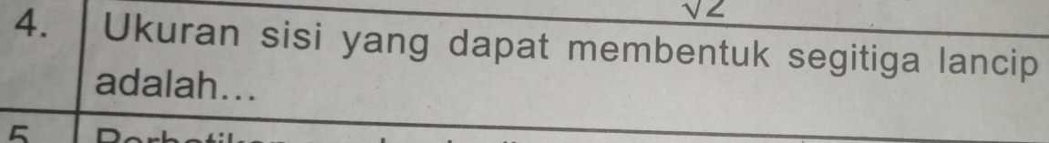 sqrt(2)
4. Ukuran sisi yang dapat membentuk segitiga lancip 
adalah... 
5