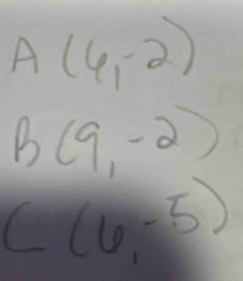 A(6,-2)
B(9,-2)
C(6,-5)