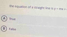 the equation of a straight line is y=mx+
A  True
B False