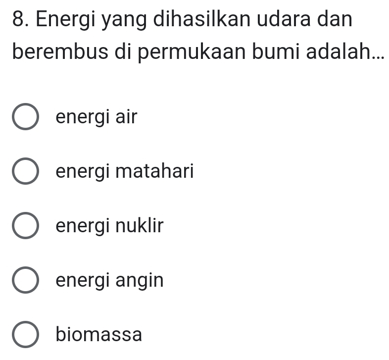 Energi yang dihasilkan udara dan
berembus di permukaan bumi adalah...
energi air
energi matahari
energi nuklir
energi angin
biomassa