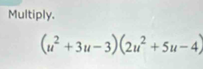 Multiply.
(u^2+3u-3)(2u^2+5u-4)