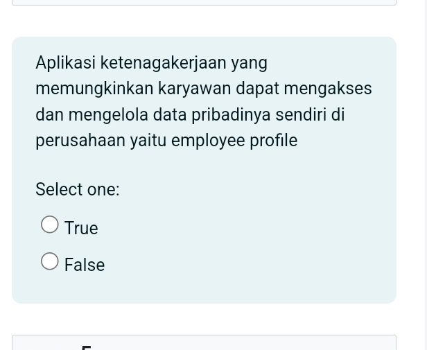 Aplikasi ketenagakerjaan yang
memungkinkan karyawan dapat mengakses
dan mengelola data pribadinya sendiri di
perusahaan yaitu employee profile
Select one:
True
False