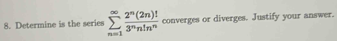 Determine is the series sumlimits _(n=1)^(∈fty) 2^n(2n)!/3^nn!n^n  converges or diverges. Justify your answer.