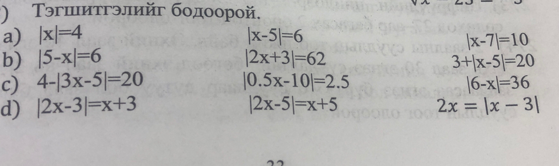 ') Τэгшитгэлийг бодоорой. 
a) |x|=4 |x-5|=6
|x-7|=10
b) |5-x|=6 |2x+3|=62 3+|x-5|=20
c) 4-|3x-5|=20 |0.5x-10|=2.5 |6-x|=36
d) |2x-3|=x+3 |2x-5|=x+5 2x=|x-3|