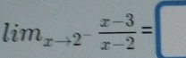 lim_xto 2^- (x-3)/x-2 =□