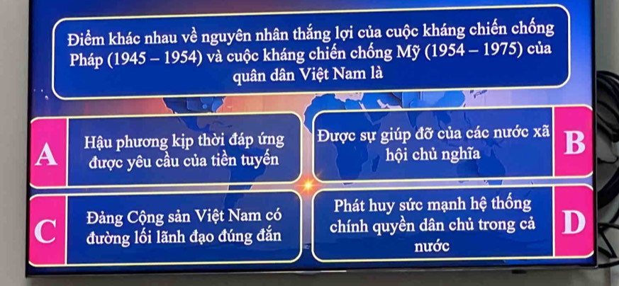 Điểm khác nhau về nguyên nhân thắng lợi của cuộc kháng chiến chống
Pháp (1945 - 1954) và cuộc kháng chiến chống Mỹ (1954 - 1975) của
quân dân Việt Nam là
A Hậu phương kịp thời đáp ứng Được sự giúp đỡ của các nước xã B
được yêu cầu của tiền tuyến hội chủ nghĩa
Đảng Cộng sản Việt Nam có Phát huy sức mạnh hệ thống
C đường lối lãnh đạo đúng đắn chính quyền dân chủ trong cả D
nước