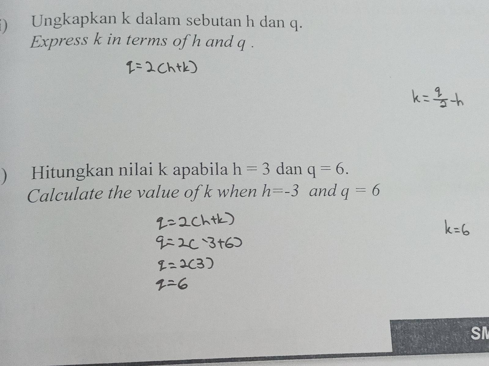 ) Ungkapkan k dalam sebutan h dan q. 
Express k in terms of h and q. 
) Hitungkan nilai k apabila h=3 dan q=6. 
Calculate the value of k when h=-3 and q=6
SI