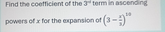 Find the coefficient of the 3^(rd) term in ascending 
powers of x for the expansion of (3- x/3 )^10