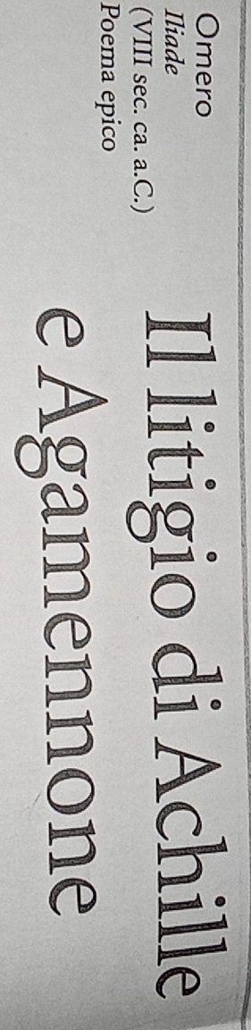Omero 
Iliade 
(VIII sec. ca. a.C.) Il litigio di Achille 
Poema epico 
e Agamennone