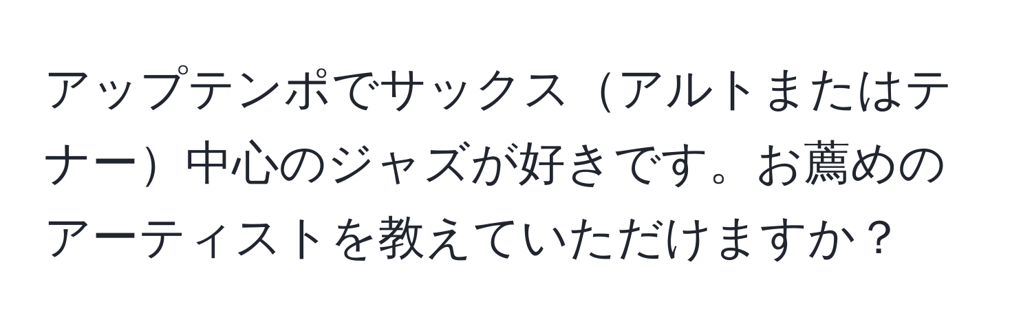 アップテンポでサックスアルトまたはテナー中心のジャズが好きです。お薦めのアーティストを教えていただけますか？