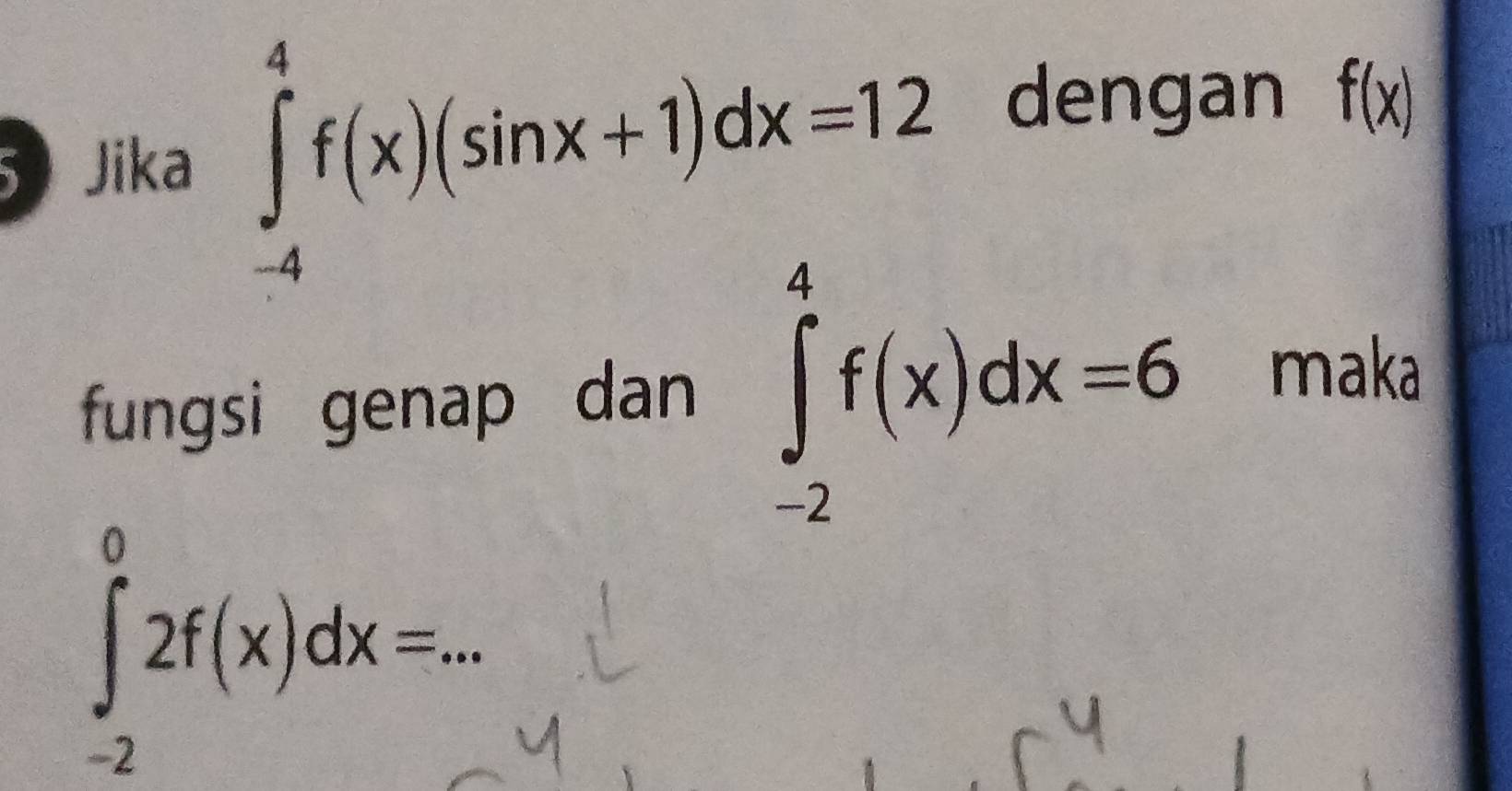 Jika ∈tlimits _(-4)^4f(x)(sin x+1)dx=12
dengan f(x)
fungsi genap dan ∈tlimits _(-2)^4f(x)dx=6
maka
∈tlimits _(-2)^02f(x)dx= _