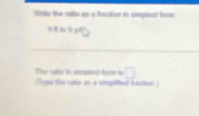 Virite the ralio as a fraction in simplest form
9 8t 9 yó 
The ratio in simplent énovi is □ 
(Type te rato as o simpilled fraction