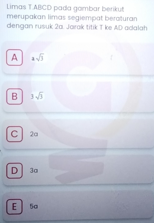 Limas T.ABCD pada gambar berikut
merupakan limas segiempat beraturan
dengan rusuk 2a. Jarak titik T ke AD adalah
A asqrt(3)
B 3sqrt(3)
C 2a
D 3a
E 5a