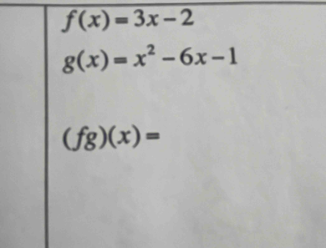 f(x)=3x-2
g(x)=x^2-6x-1
(fg)(x)=