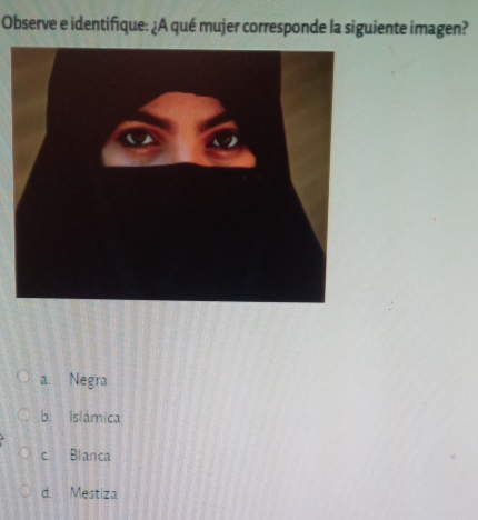 Observe e identifique: ¿A qué mujer corresponde la siguiente imagen?
a. Negra
b. Islámica
c Blanca
d Mestiza