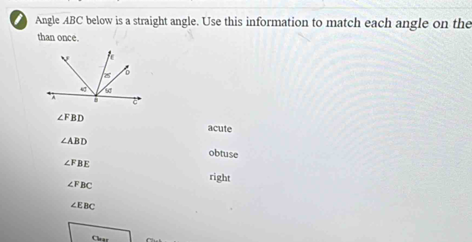 Angle ABC below is a straight angle. Use this information to match each angle on the
than once.
∠ FBD
acute
∠ ABD
obtuse
∠ FBE
right
∠ FBC
∠ EBC
Clear