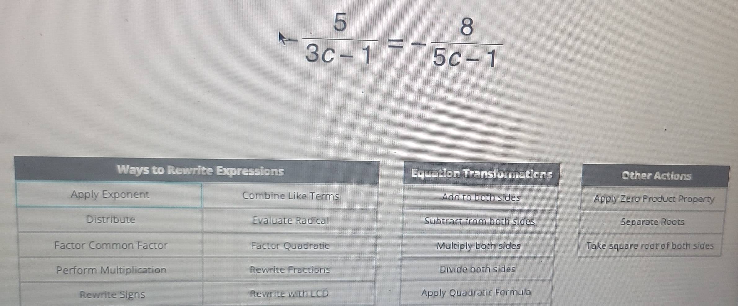 - 5/3c-1 =- 8/5c-1 
uation Transformations Other Actions
Add to both sides Apply Zero Product Property
ubtract from both sides Separate Roots
Multiply both sides Take square root of both sides
Divide both sides
pply Quadratic Formula