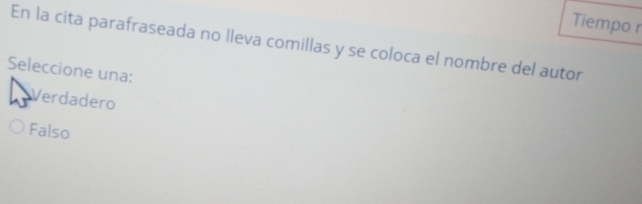 Tiempo r
En la cita parafraseada no lleva comillas y se coloca el nombre del autor
Seleccione una:
Verdadero
Falso