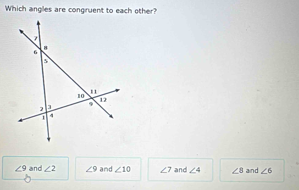 Which angles are congruent to each other?
∠ 9 and ∠ 2 ∠ 9 and ∠ 10 ∠ 7 and ∠ 4 ∠ 8 and ∠ 6