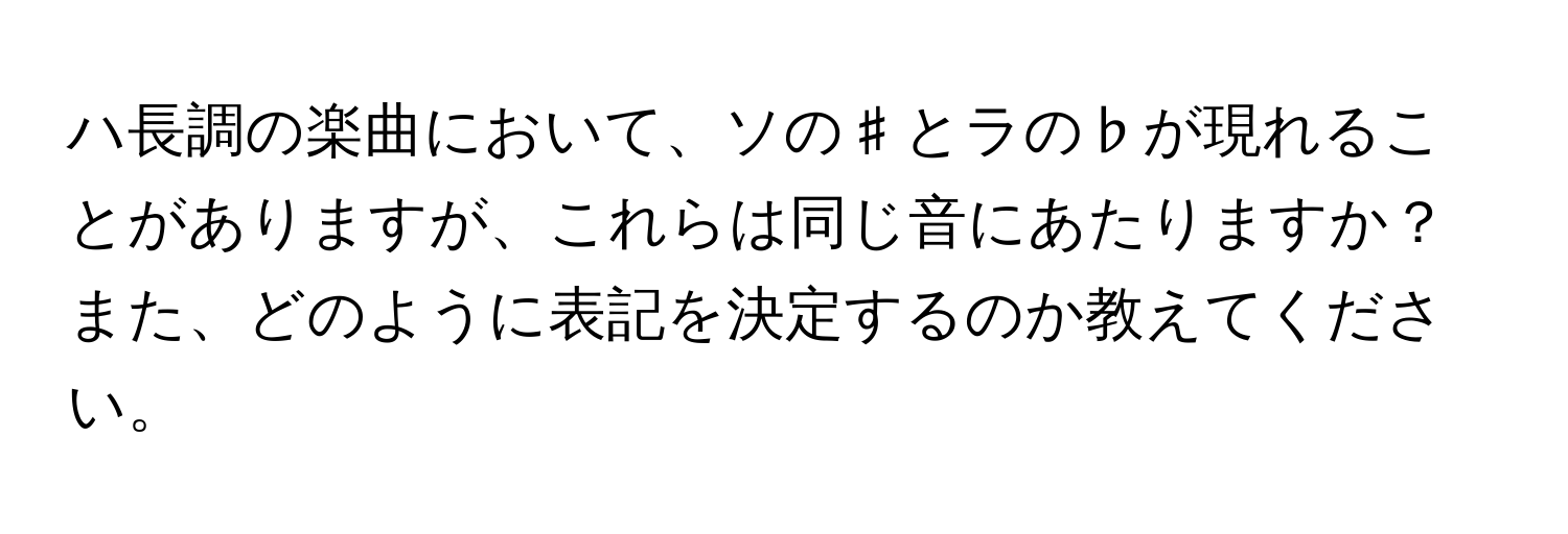 ハ長調の楽曲において、ソの♯とラの♭が現れることがありますが、これらは同じ音にあたりますか？また、どのように表記を決定するのか教えてください。