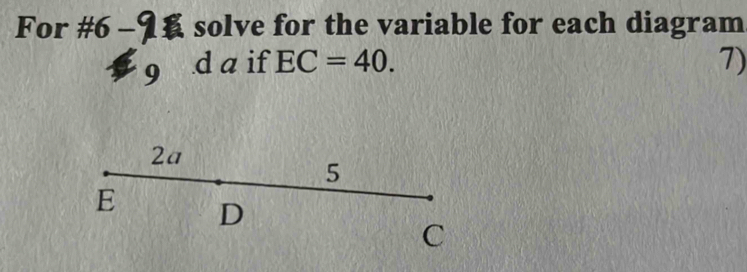 For #6 - 9 solve for the variable for each diagram 
9 d a if EC=40. 7)
2a
5
E D
C