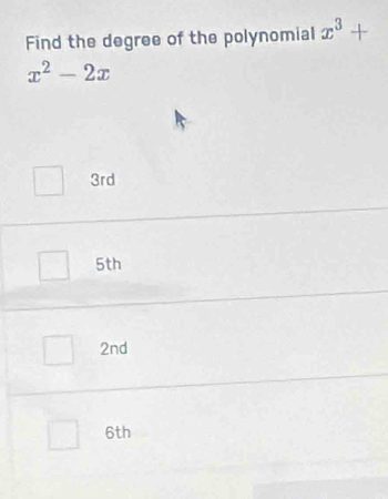 Find the degree of the polynomial x^3+
x^2-2x
3rd
5th
2nd
6th