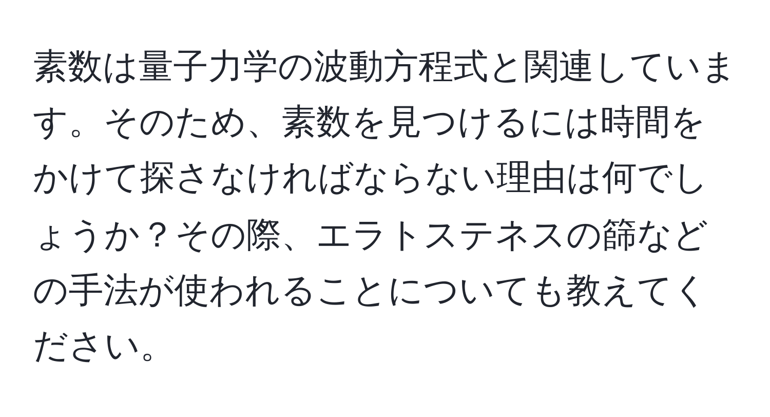 素数は量子力学の波動方程式と関連しています。そのため、素数を見つけるには時間をかけて探さなければならない理由は何でしょうか？その際、エラトステネスの篩などの手法が使われることについても教えてください。