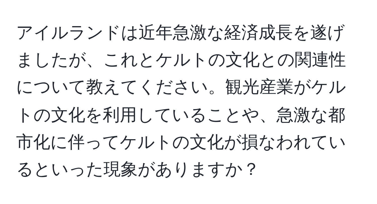 アイルランドは近年急激な経済成長を遂げましたが、これとケルトの文化との関連性について教えてください。観光産業がケルトの文化を利用していることや、急激な都市化に伴ってケルトの文化が損なわれているといった現象がありますか？