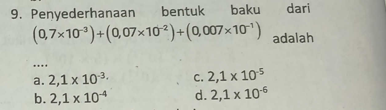 Penyederhanaan bentuk baku dari
(0,7* 10^(-3))+(0,07* 10^(-2))+(0,007* 10^(-1)) adalah
.
a. 2,1* 10^(-3)·
C. 2,1* 10^(-5)
b. 2,1* 10^(-4) d. 2,1* 10^(-6)