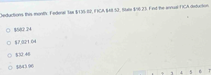 Deductions this month: Federal Tax $135.02, FICA $48.52, State $16.23. Find the annual FICA deduction.
$582.24
$7,021.04
$32.46
$843.96
? 3 4 5 6 7