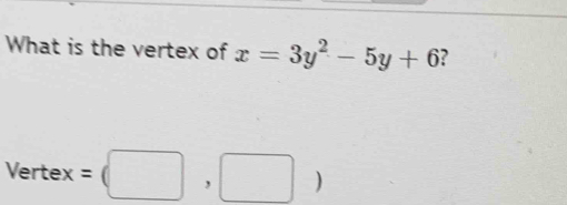 What is the vertex of x=3y^2-5y+6 ?
Vertex=(□ ,□ )