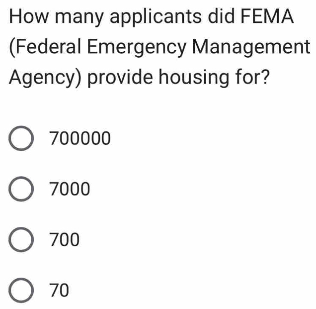 How many applicants did FEMA
(Federal Emergency Management
Agency) provide housing for?
700000
7000
700
70